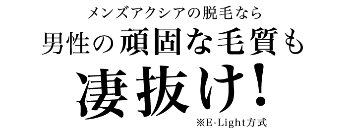 メンズアクシアの脱毛なら男性の頑固な毛質も凄抜け!※E-Light方式